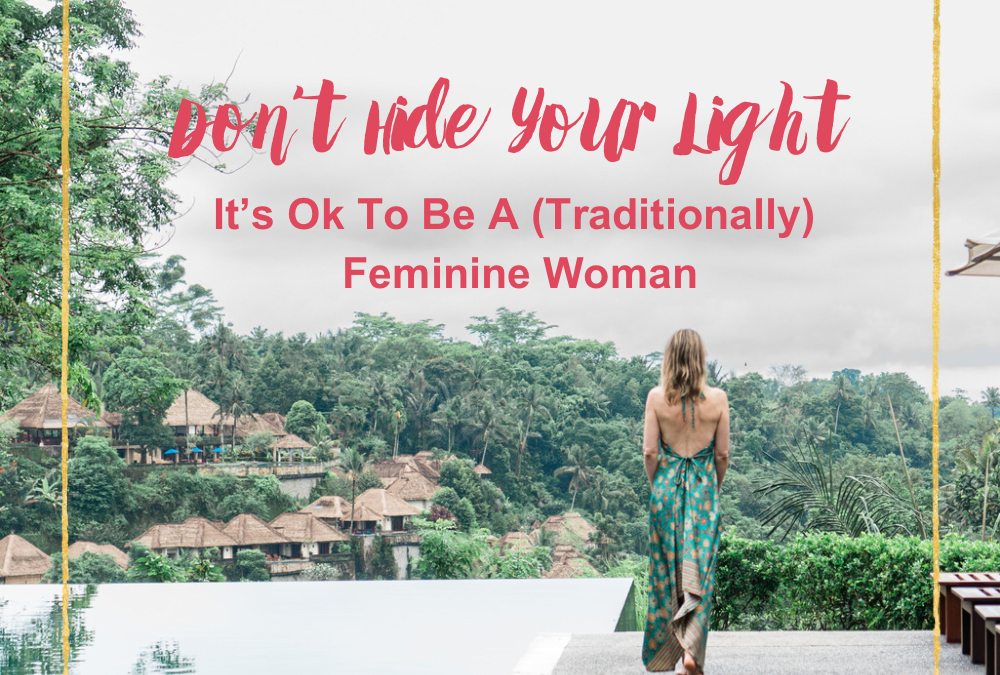 Don’t Hide Your Light – It’s Ok To Be A (Traditionally) Feminine Woman